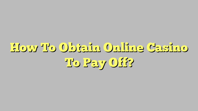 How To Obtain Online Casino To Pay Off?