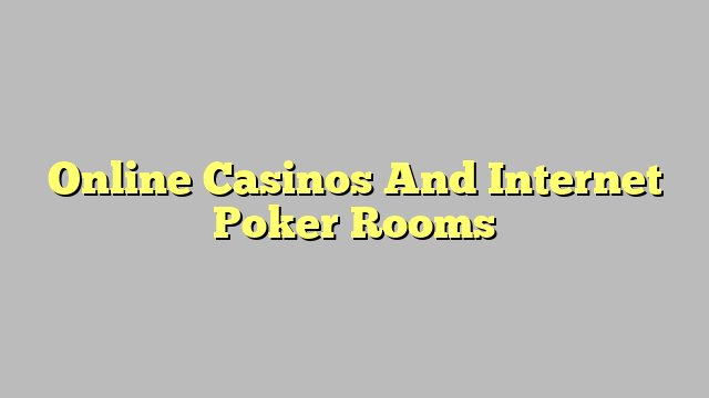Online Casinos And Internet Poker Rooms