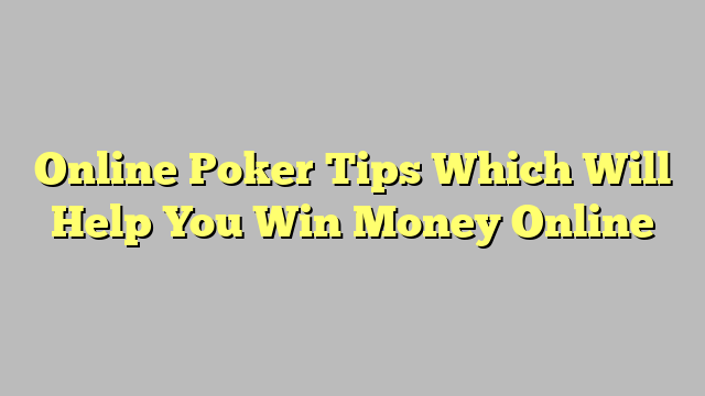 Online Poker Tips Which Will Help You Win Money Online