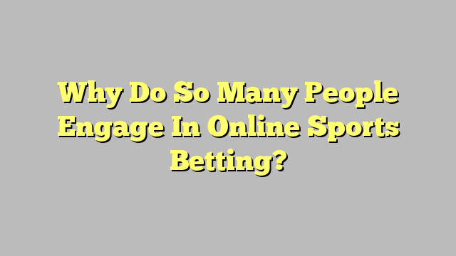 Why Do So Many People Engage In Online Sports Betting?