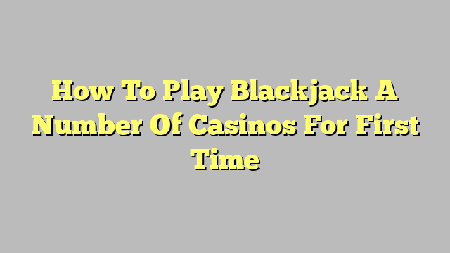 How To Play Blackjack A Number Of Casinos For First Time