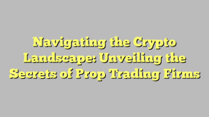 Navigating the Crypto Landscape: Unveiling the Secrets of Prop Trading Firms