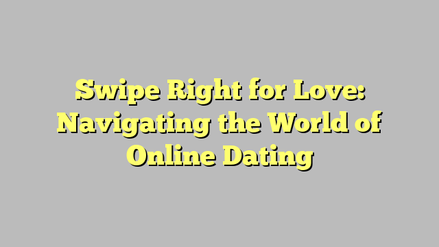 Swipe Right for Love: Navigating the World of Online Dating