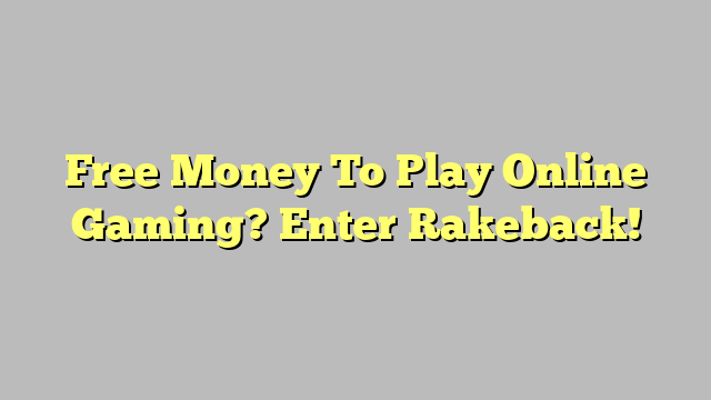 Free Money To Play Online Gaming? Enter Rakeback!