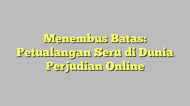 Menembus Batas: Petualangan Seru di Dunia Perjudian Online