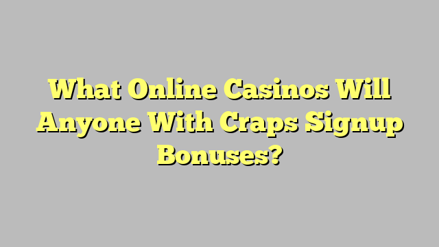 What Online Casinos Will Anyone With Craps Signup Bonuses?