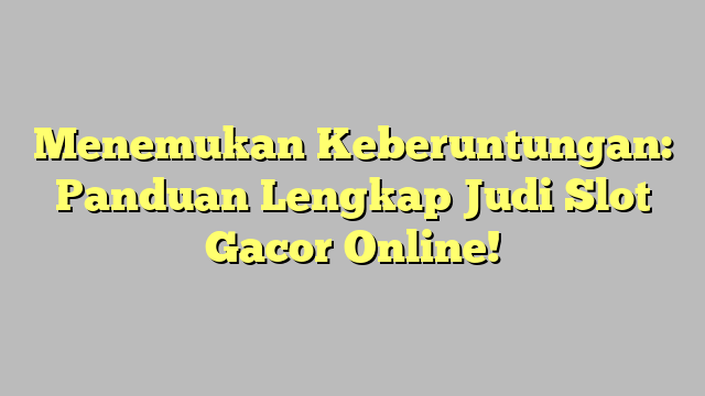 Menemukan Keberuntungan: Panduan Lengkap Judi Slot Gacor Online!