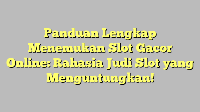 Panduan Lengkap Menemukan Slot Gacor Online: Rahasia Judi Slot yang Menguntungkan!